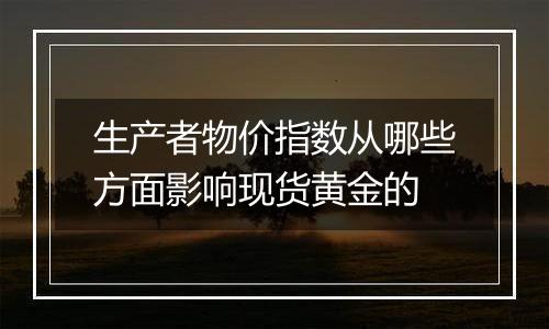 生产者物价指数从哪些方面影响现货黄金的