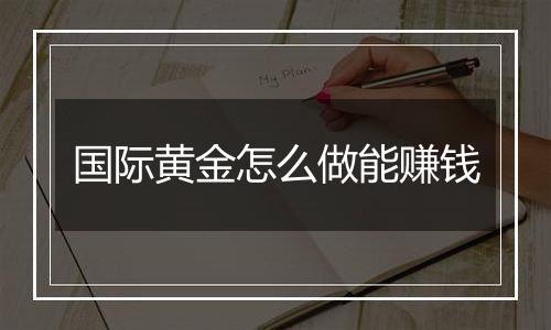 国际黄金怎么做能赚钱
