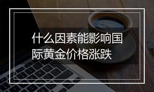 什么因素能影响国际黄金价格涨跌