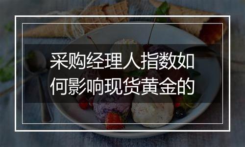 采购经理人指数如何影响现货黄金的
