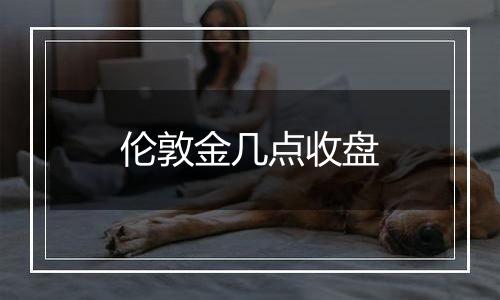 伦敦金几点收盘