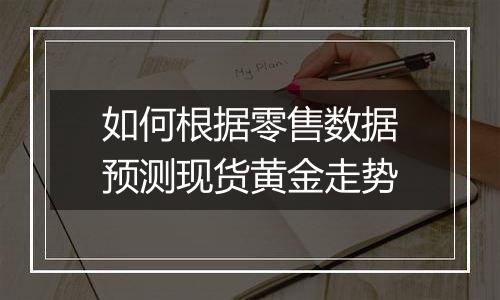 如何根据零售数据预测现货黄金走势