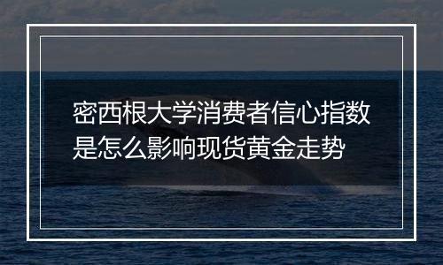 密西根大学消费者信心指数是怎么影响现货黄金走势