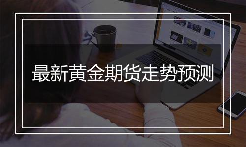 最新黄金期货走势预测