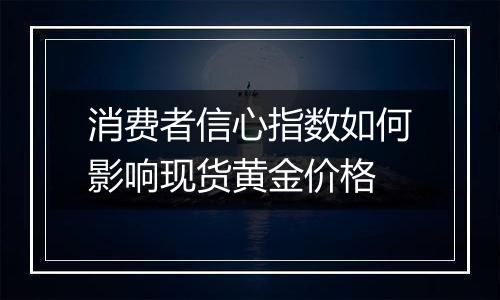 消费者信心指数如何影响现货黄金价格
