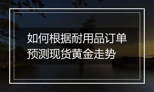 如何根据耐用品订单预测现货黄金走势