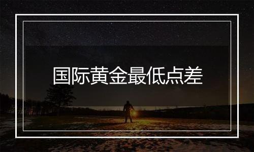 国际黄金最低点差