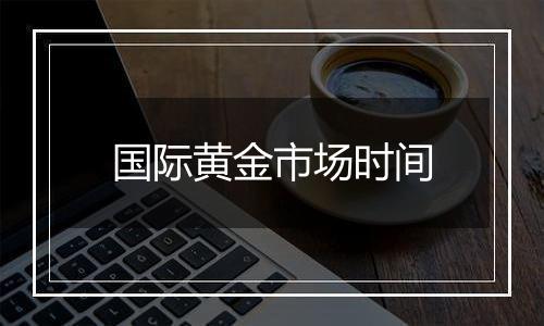 国际黄金市场时间