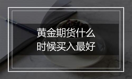 黄金期货什么时候买入最好