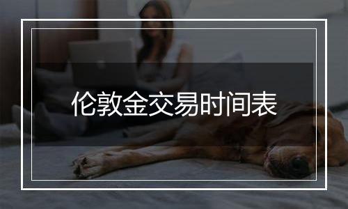 伦敦金交易时间表
