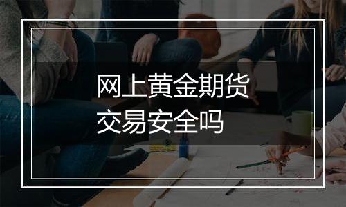 网上黄金期货交易安全吗