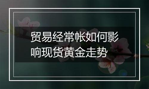 贸易经常帐如何影响现货黄金走势