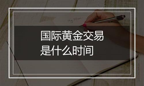 国际黄金交易是什么时间