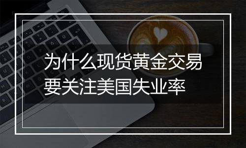 为什么现货黄金交易要关注美国失业率