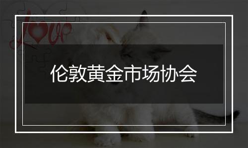 伦敦黄金市场协会