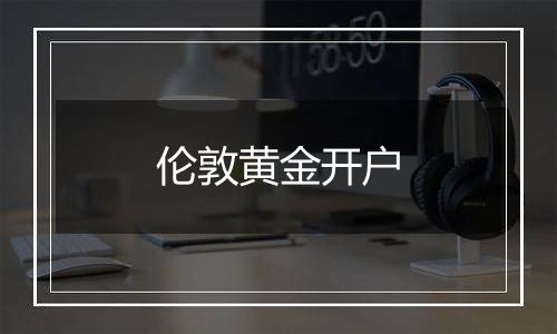伦敦黄金开户
