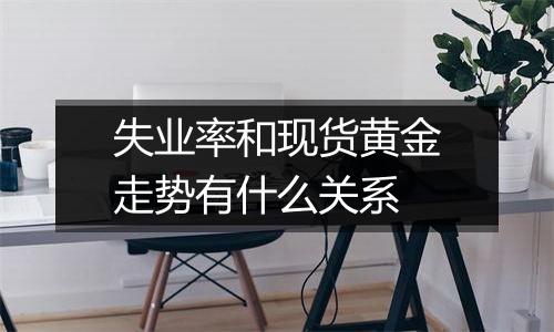 失业率和现货黄金走势有什么关系