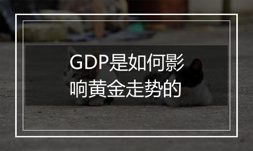 GDP是如何影响黄金走势的