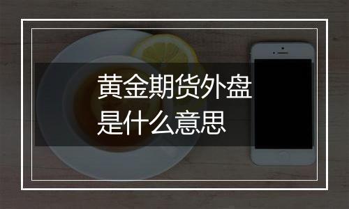 黄金期货外盘是什么意思