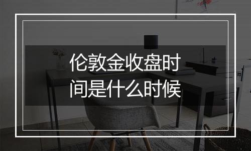 伦敦金收盘时间是什么时候