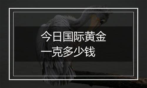 今日国际黄金一克多少钱