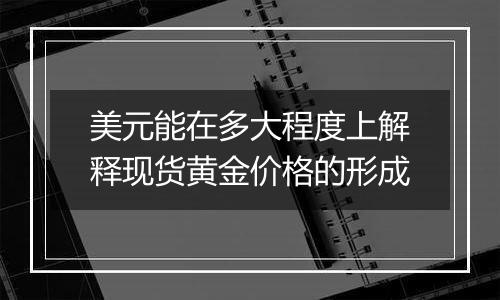 美元能在多大程度上解释现货黄金价格的形成