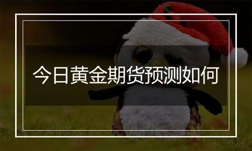 今日黄金期货预测如何