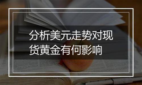分析美元走势对现货黄金有何影响