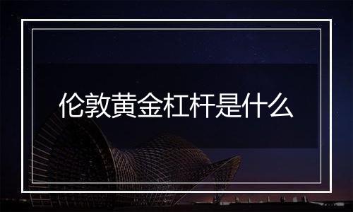 伦敦黄金杠杆是什么
