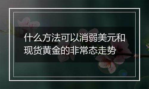 什么方法可以消弱美元和现货黄金的非常态走势