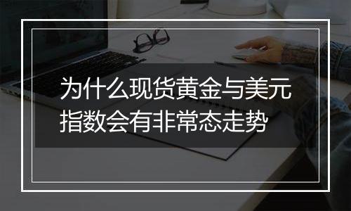 为什么现货黄金与美元指数会有非常态走势