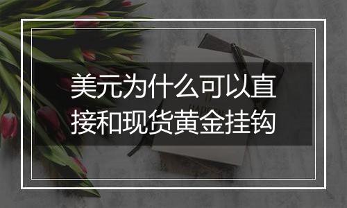 美元为什么可以直接和现货黄金挂钩