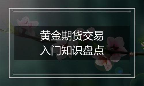 黄金期货交易入门知识盘点