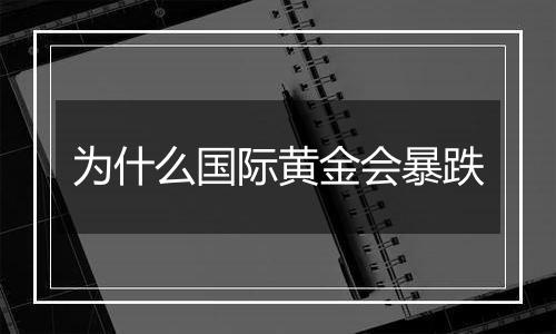 为什么国际黄金会暴跌