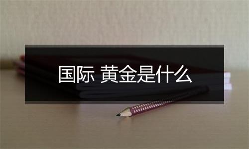 国际 黄金是什么