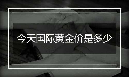 今天国际黄金价是多少