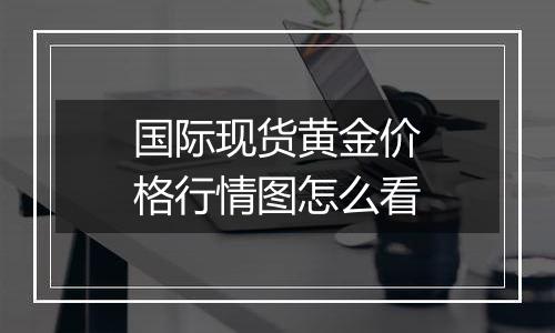 国际现货黄金价格行情图怎么看