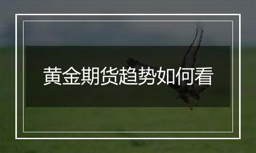 黄金期货趋势如何看