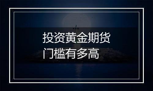 投资黄金期货门槛有多高