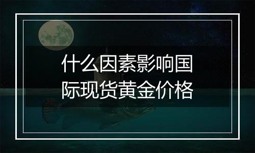 什么因素影响国际现货黄金价格