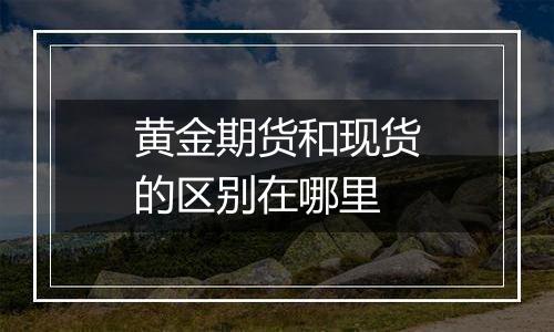 黄金期货和现货的区别在哪里