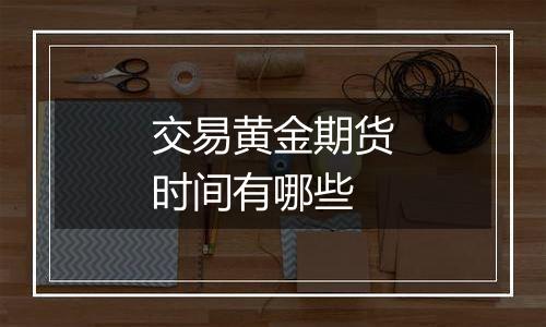 交易黄金期货时间有哪些