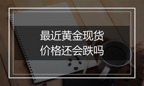 最近黄金现货价格还会跌吗