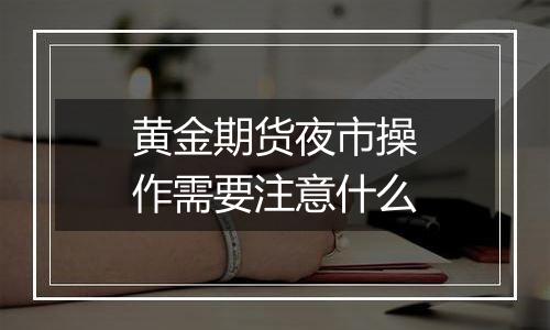 黄金期货夜市操作需要注意什么