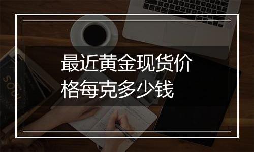 最近黄金现货价格每克多少钱