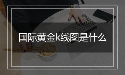国际黄金k线图是什么