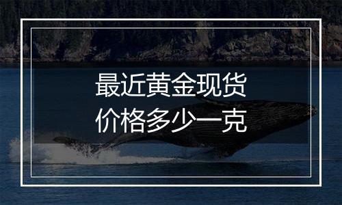最近黄金现货价格多少一克