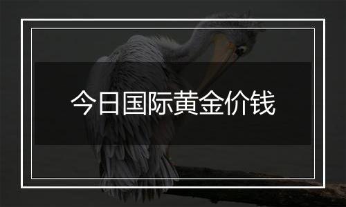 今日国际黄金价钱
