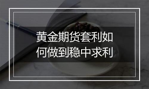 黄金期货套利如何做到稳中求利