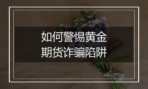 如何警惕黄金期货诈骗陷阱